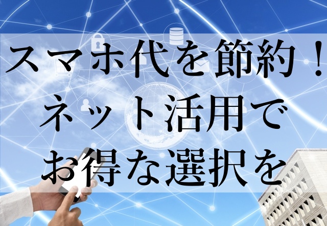 スマホ代を節約！ネット活用でお得な選択を