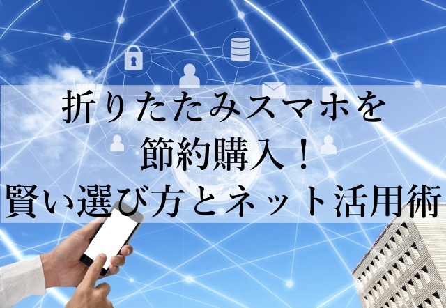 折りたたみスマホを節約購入！賢い選び方とネット活用術