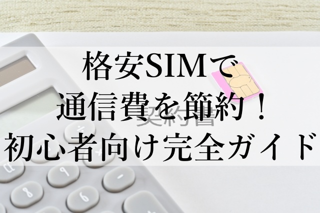 格安SIMで通信費を節約！初心者向け完全ガイド