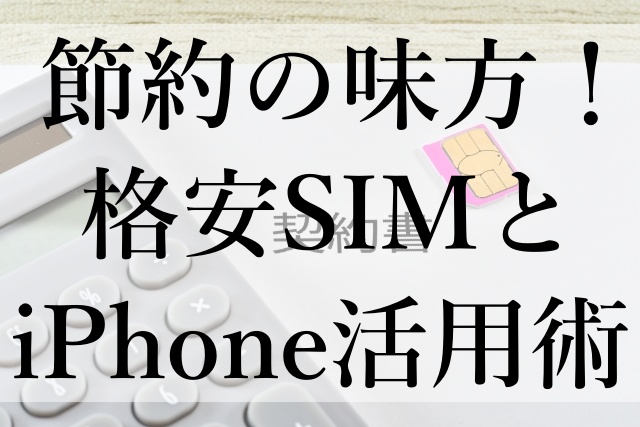 節約の味方！格安SIMとiPhone活用術