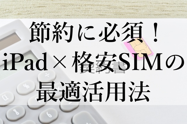 節約に必須！iPad×格安SIMの最適活用法