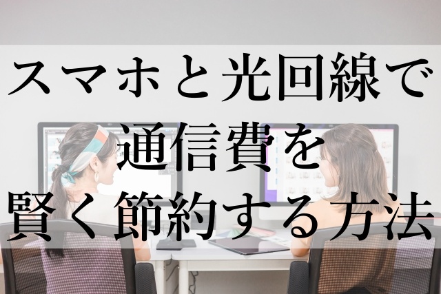 スマホと光回線で通信費を賢く節約する方法