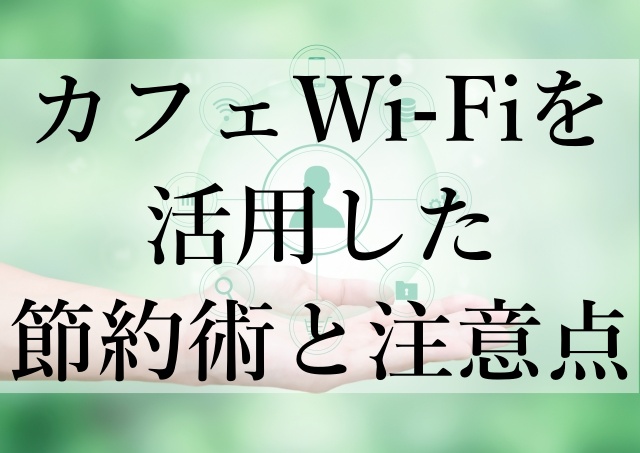 カフェWi-Fiを活用した節約術と注意点