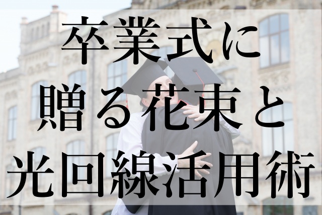 卒業式に贈る花束と光回線活用術