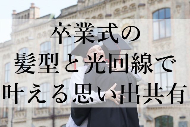 卒業式の髪型と光回線で叶える思い出共有