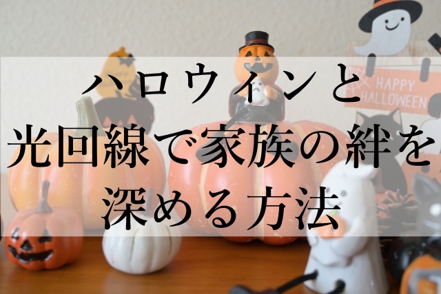 ハロウィンと光回線で家族の絆を深める方法