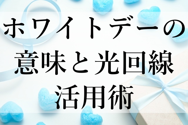 ホワイトデーの意味と光回線活用術