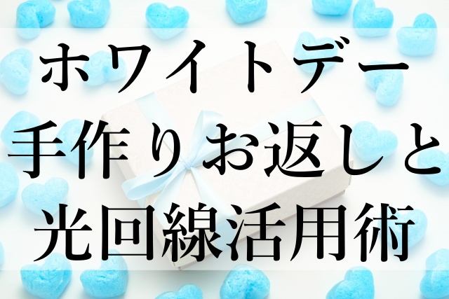 ホワイトデー手作りお返しと光回線活用術