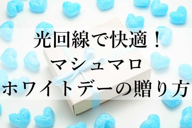 光回線で快適！マシュマロホワイトデーの贈り方