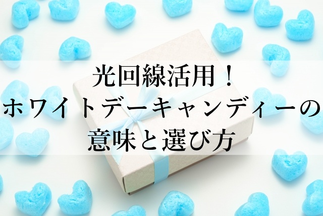 光回線活用！ホワイトデーキャンディーの意味と選び方