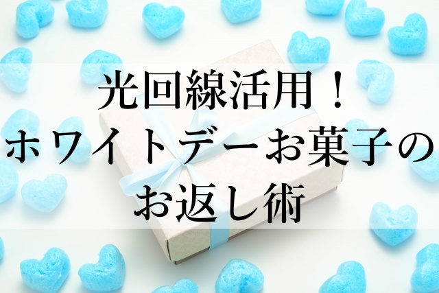 光回線活用！ホワイトデーお菓子のお返し術