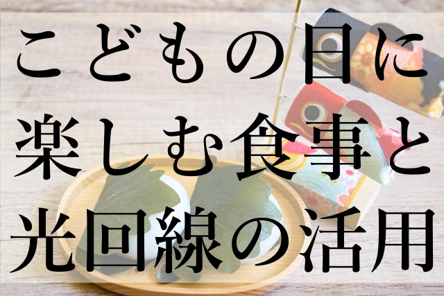 こどもの日に楽しむ食事と光回線の活用