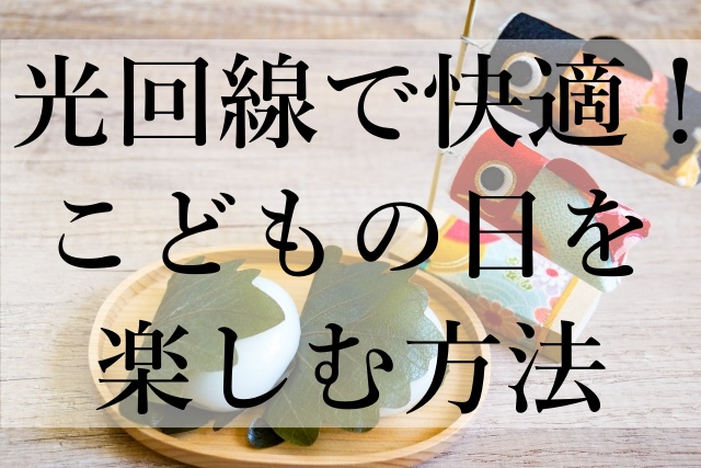 光回線で快適！こどもの日を楽しむ方法