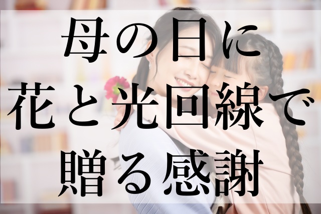 母の日に花と光回線で贈る感謝