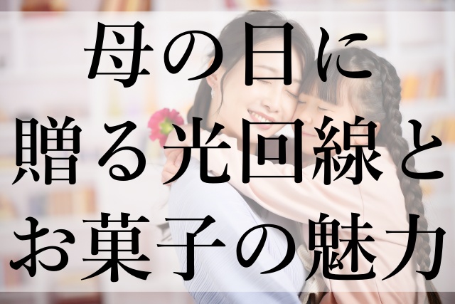 母の日に贈る光回線とお菓子の魅力