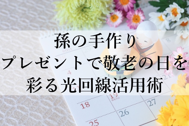 孫の手作りプレゼントで敬老の日を彩る光回線活用術