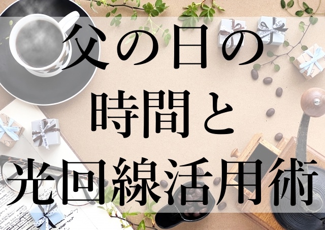 父の日の時間と光回線活用術