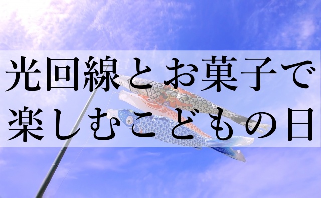 光回線とお菓子で楽しむこどもの日