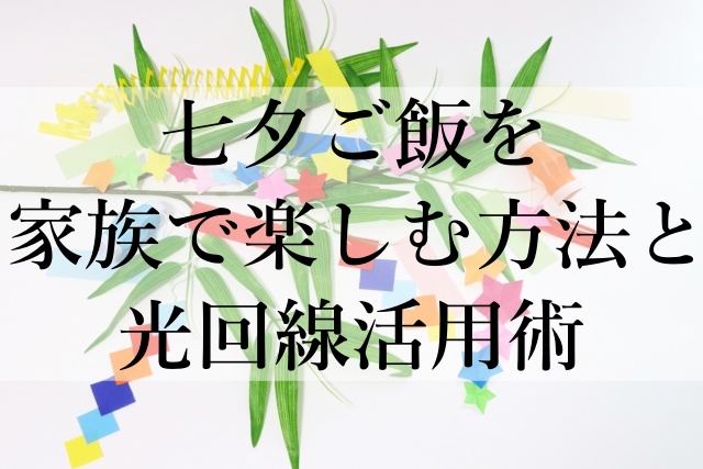 七夕ご飯を家族で楽しむ方法と光回線活用術