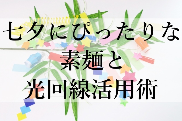 七夕にぴったりな素麺と光回線活用術