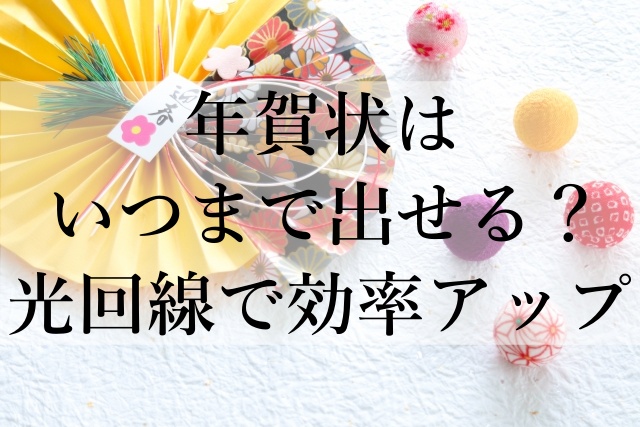 年賀状はいつまで出せる？光回線で効率アップ