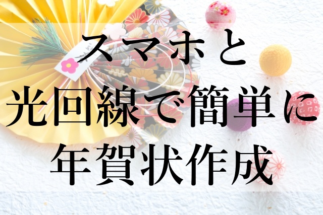 スマホと光回線で簡単に年賀状作成