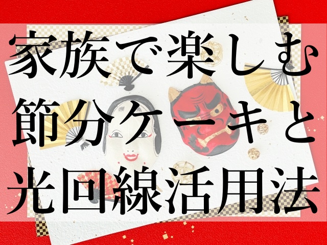 家族で楽しむ節分ケーキと光回線活用法