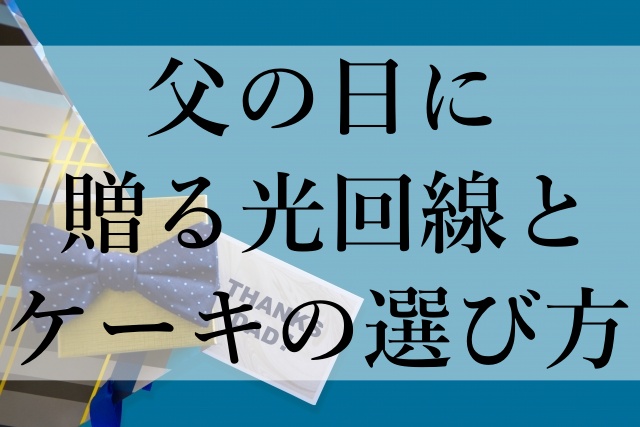 父の日に贈る光回線とケーキの選び方