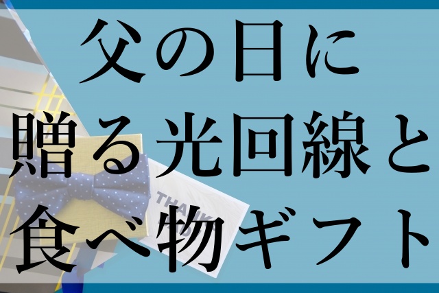 父の日に贈る光回線と食べ物ギフト