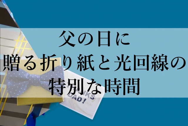 父の日に贈る折り紙と光回線の特別な時間