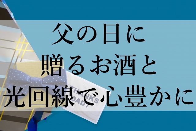 父の日に贈るお酒と光回線で心豊かに