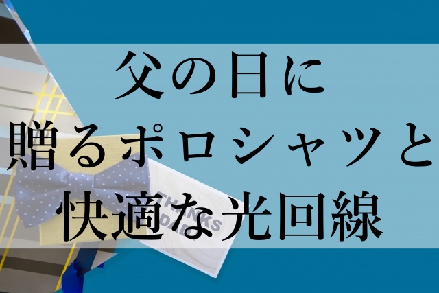 父の日に贈るポロシャツと快適な光回線