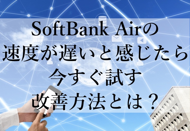 SoftBank Airの速度が遅いと感じたら今すぐ試す改善方法とは? SoftBank Airの速度が遅いと感じたら今すぐ試す改善方法とは?