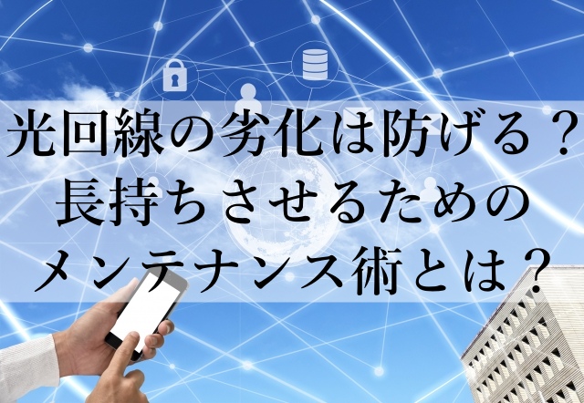 光回線の劣化は防げる？長持ちさせるためのメンテナンス術とは？
