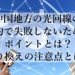 中国地方の光回線の契約で失敗しないためのポイントとは？乗り換えの注意点とは？