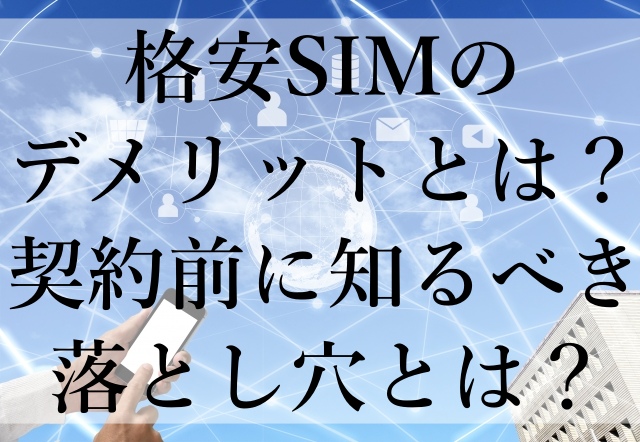 格安SIMのデメリットとは？契約前に知るべき落とし穴とは？