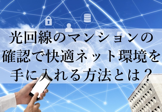 光回線のマンションの確認で快適ネット環境を手に入れる方法とは？