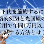 ネット代を節約するには？格安SIMと光回線の活用で年間1万円以上削減する方法とは？