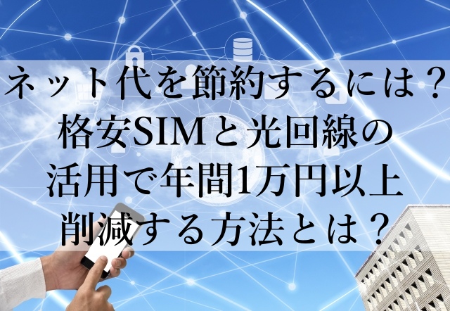 ネット代を節約するには？格安SIMと光回線の活用で年間1万円以上削減する方法とは？