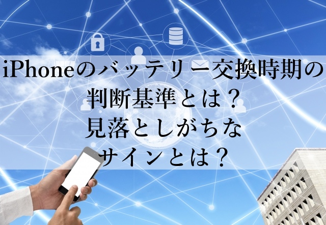 iPhoneのバッテリー交換時期の判断基準とは?見落としがちなサインとは? iPhoneのバッテリー交換時期の判断基準とは?見落としがちなサインとは?